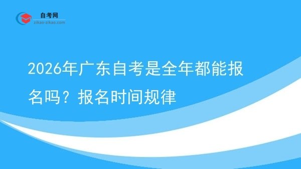 2026年广东自考是全年都能报名吗?报名时间规律图片