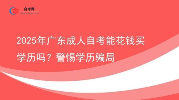 2025年广东成人自考能花钱买学历吗?警惕学历骗局图片