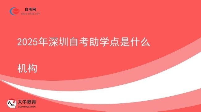 2025年深圳自考助学点是什么机构图片