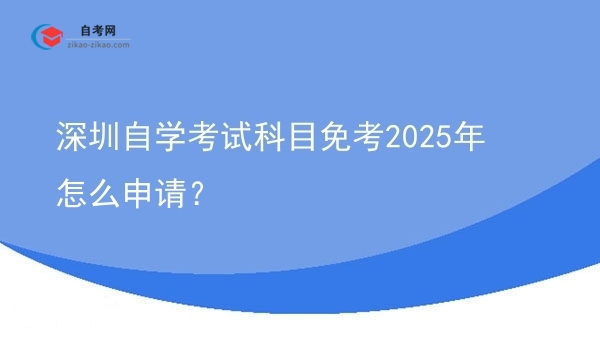 深圳自学考试科目免考2025年怎么申请？图片