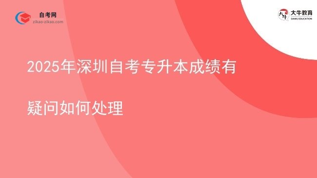 2025年深圳自考专升本成绩有疑问如何处理图片
