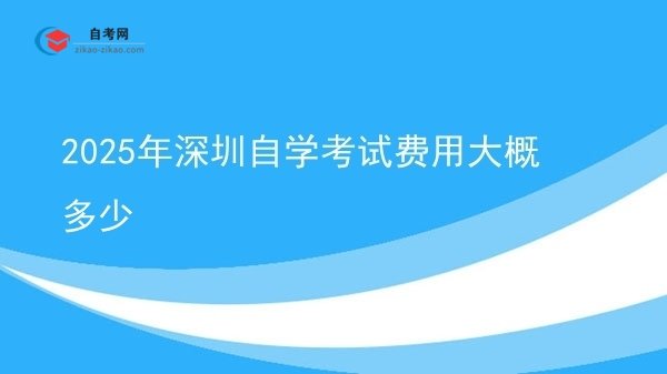 2025年深圳自学考试费用大概多少图片