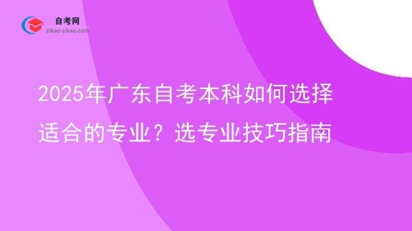 2025年广东自考本科如何选择适合的专业？选专业技巧指南图片