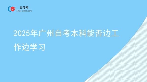 2025年广州自考本科能否边工作边学习图片