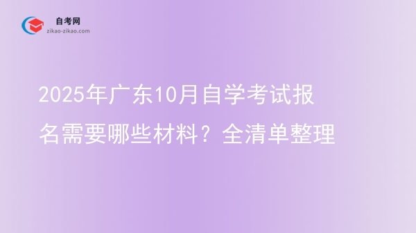 2025年广东10月自学考试报名需要哪些材料？全清单整理图片