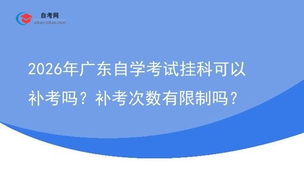 2026年广东自学考试挂科可以补考吗?补考次数有限制吗?图片