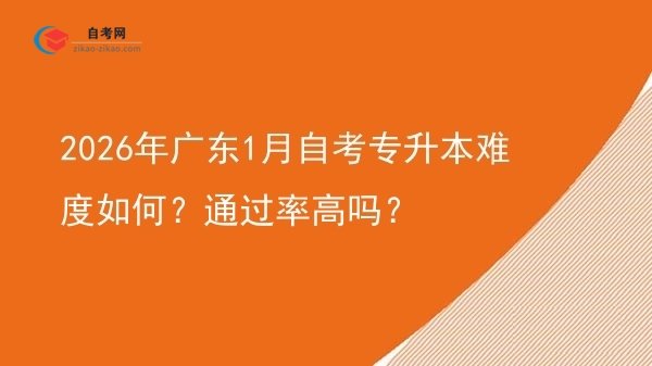 2026年广东1月自考专升本难度如何?通过率高吗?图片