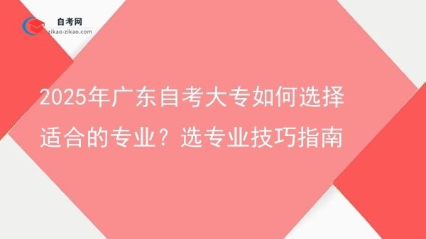 2025年广东自考大专如何选择适合的专业？选专业技巧指南图片