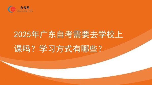 2025年广东自考需要去学校上课吗？学习方式有哪些？图片
