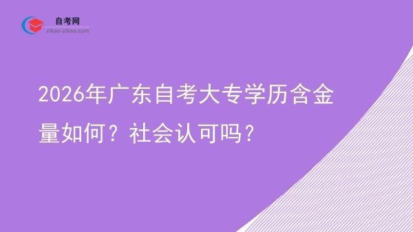 2026年广东自考大专学历含金量如何?社会认可吗?图片