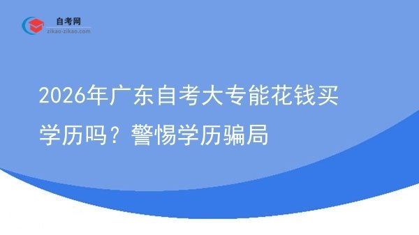 2026年广东自考大专能花钱买学历吗？警惕学历骗局图片
