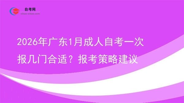 2026年广东1月成人自考一次报几门合适?报考策略建议图片