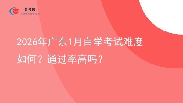 2026年广东1月自学考试难度如何?通过率高吗?图片