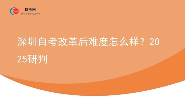 深圳自考改革后难度怎么样?2025研判图片