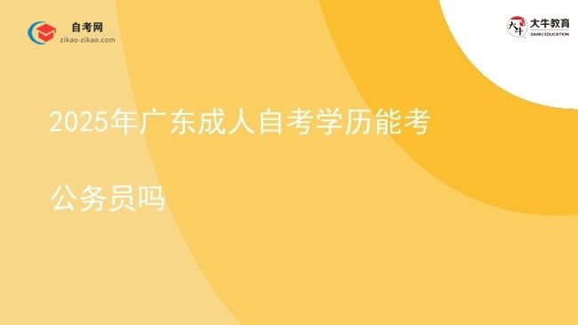 2025年广东成人自考学历能考公务员吗图片