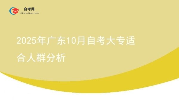 2025年广东10月自考大专适合人群分析图片