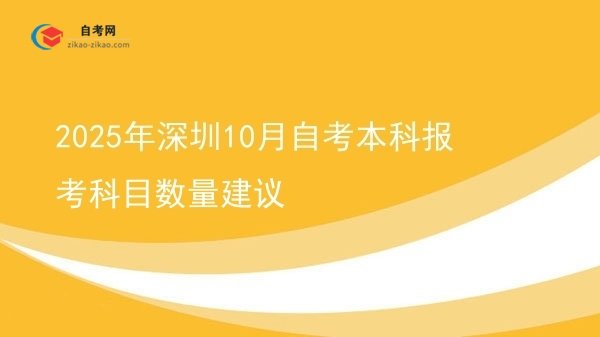 2025年深圳10月自考本科报考科目数量建议图片