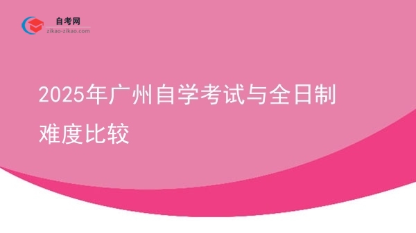 2025年广州自学考试与全日制难度比较图片