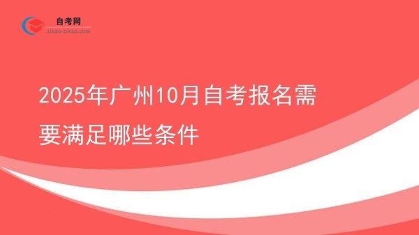 2025年广州10月自考报名需要满足哪些条件图片