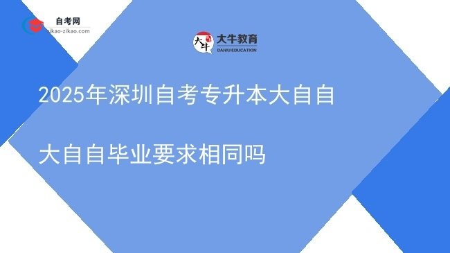 2025年深圳自考专升本大自自大自自毕业要求相同吗图片