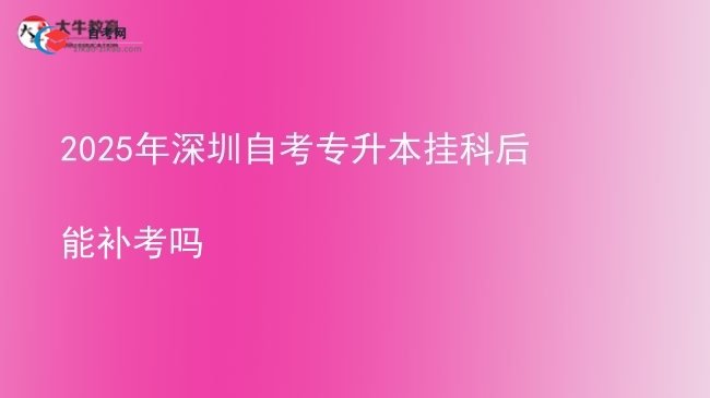 2025年深圳自考专升本挂科后能补考吗图片