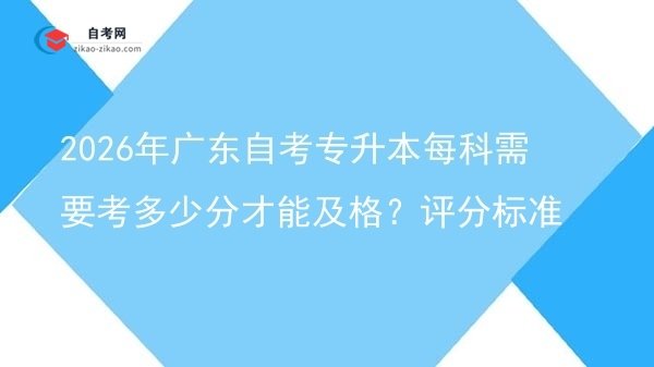 2026年广东自考专升本每科需要考多少分才能及格？评分标准图片