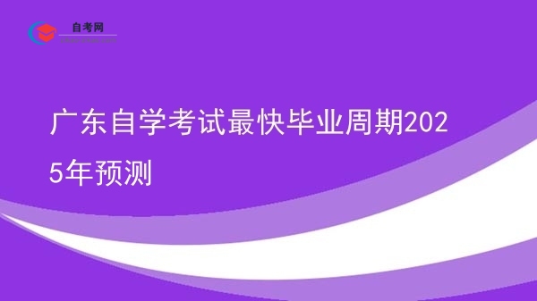 广东自学考试最快毕业周期2025年预测图片