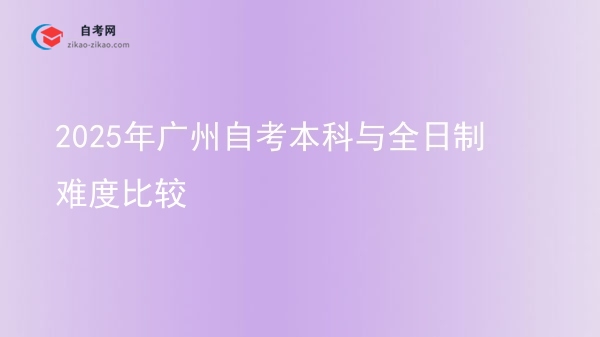 2025年广州自考本科与全日制难度比较图片