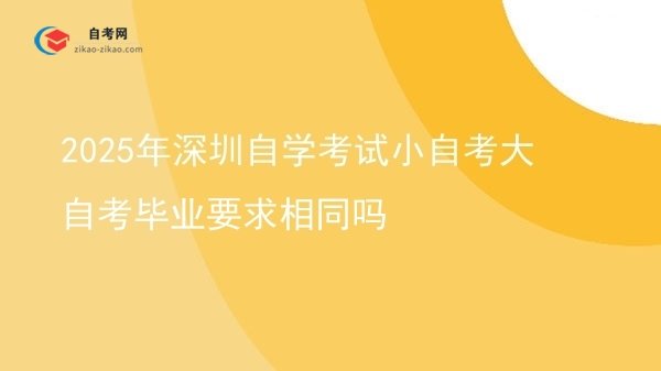 2025年深圳自学考试小自考大自考毕业要求相同吗图片