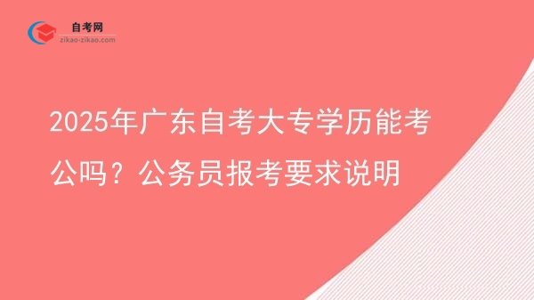 2025年广东自考大专学历能考公吗？公务员报考要求说明图片