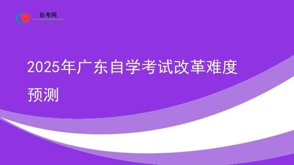 2025年广东自学考试改革难度预测图片