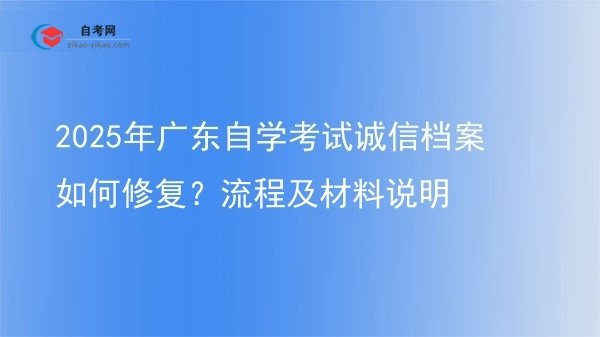 2025年广东自学考试诚信档案如何修复？流程及材料说明图片