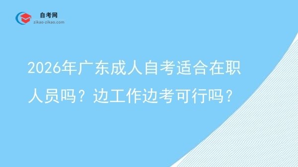 2026年广东成人自考适合在职人员吗?边工作边考可行吗?图片