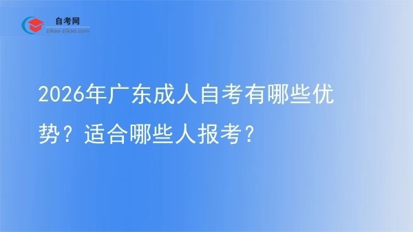 2026年广东成人自考有哪些优势？适合哪些人报考？图片