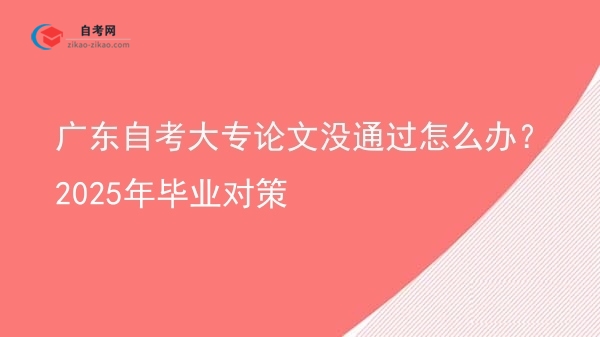 广东自考大专论文没通过怎么办？2025年毕业对策图片