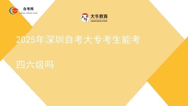2025年深圳自考大专考生能考四六级吗图片