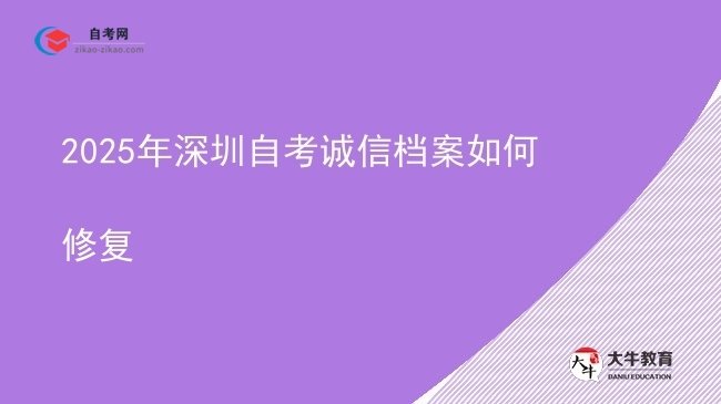 2025年深圳自考诚信档案如何修复图片