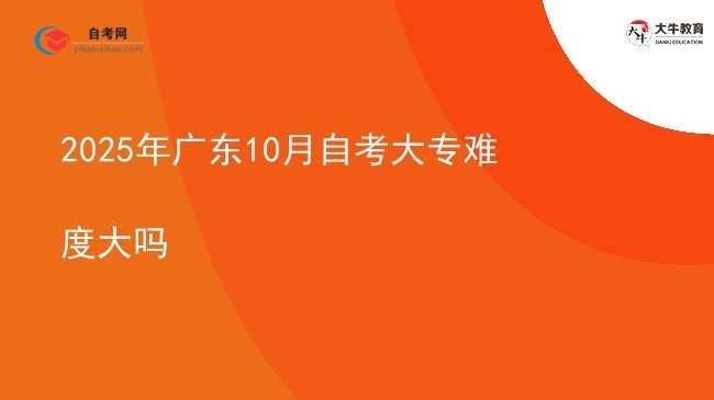 2025年广东10月自考大专难度大吗图片