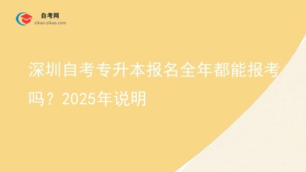 深圳自考专升本报名全年都能报考吗?2025年说明图片