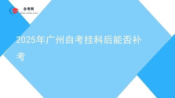 2025年广州自考挂科后能否补考图片