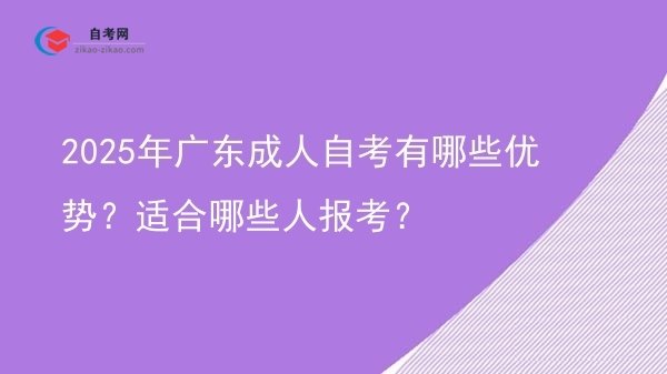 2025年广东成人自考有哪些优势?适合哪些人报考?图片