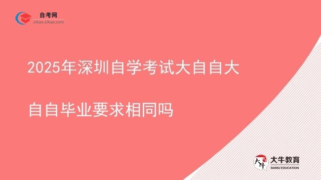 2025年深圳自学考试大自自大自自毕业要求相同吗图片