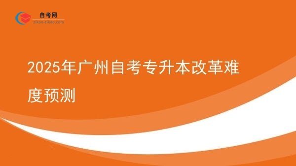 2025年广州自考专升本改革难度预测图片