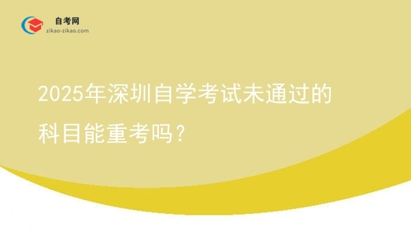 2025年深圳自学考试未通过的科目能重考吗?图片