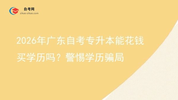 2026年广东自考专升本能花钱买学历吗?警惕学历骗局图片