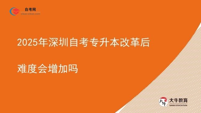 2025年深圳自考专升本改革后难度会增加吗图片