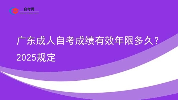 广东成人自考成绩有效年限多久?2025规定图片
