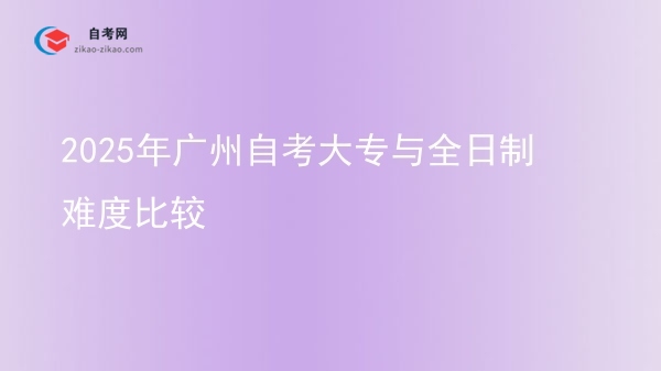 2025年广州自考大专与全日制难度比较图片