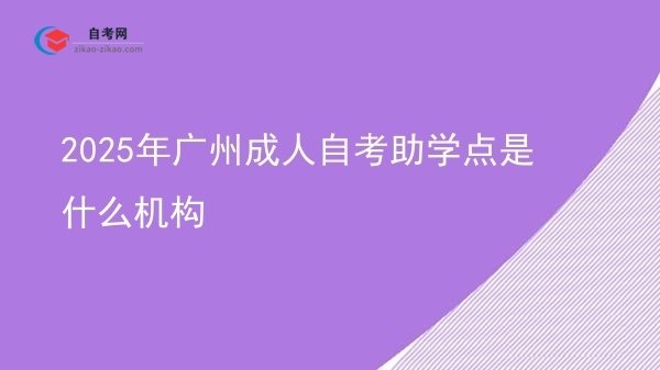 2025年广州成人自考助学点是什么机构图片