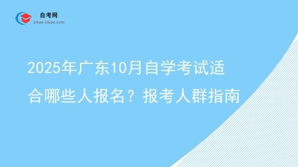 2025年广东10月自学考试适合哪些人报名?报考人群指南图片